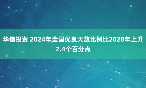 华信投资 2024年全国优良天数比例比2020年上升2.4个百分点