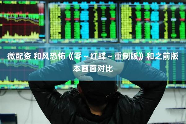 微配资 和风恐怖《零～红蝶～重制版》和之前版本画面对比