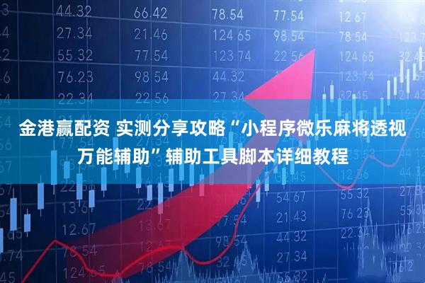 金港赢配资 实测分享攻略“小程序微乐麻将透视万能辅助”辅助工具脚本详细教程