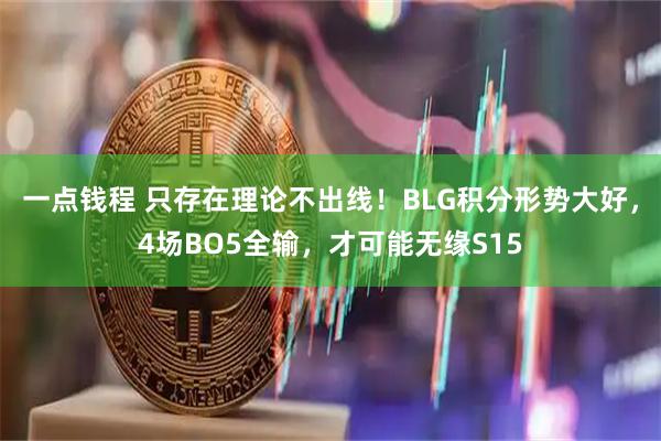 一点钱程 只存在理论不出线！BLG积分形势大好，4场BO5全输，才可能无缘S15