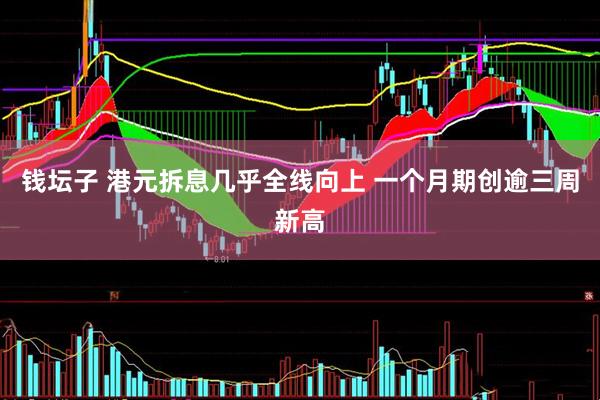 钱坛子 港元拆息几乎全线向上 一个月期创逾三周新高