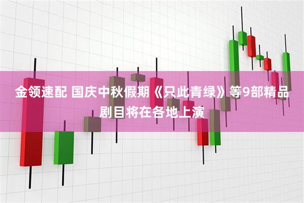 金领速配 国庆中秋假期《只此青绿》等9部精品剧目将在各地上演