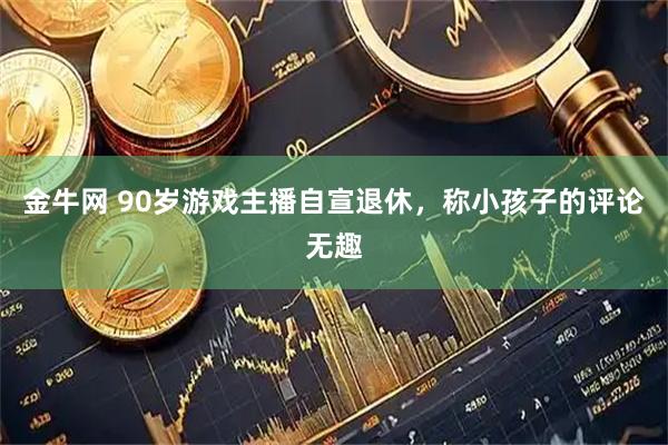 金牛网 90岁游戏主播自宣退休，称小孩子的评论无趣