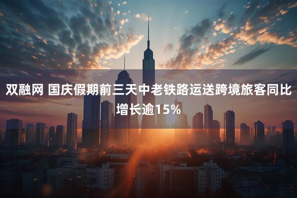 双融网 国庆假期前三天中老铁路运送跨境旅客同比增长逾15%